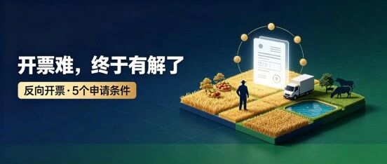 农户卖粮、企业收菜,为什么都卡在一张票上:反向开票申请条件一次讲清